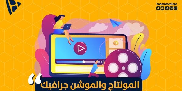 المونتاج والموشن جرافيك: إبداع وتكنولوجيا يتقاطعان